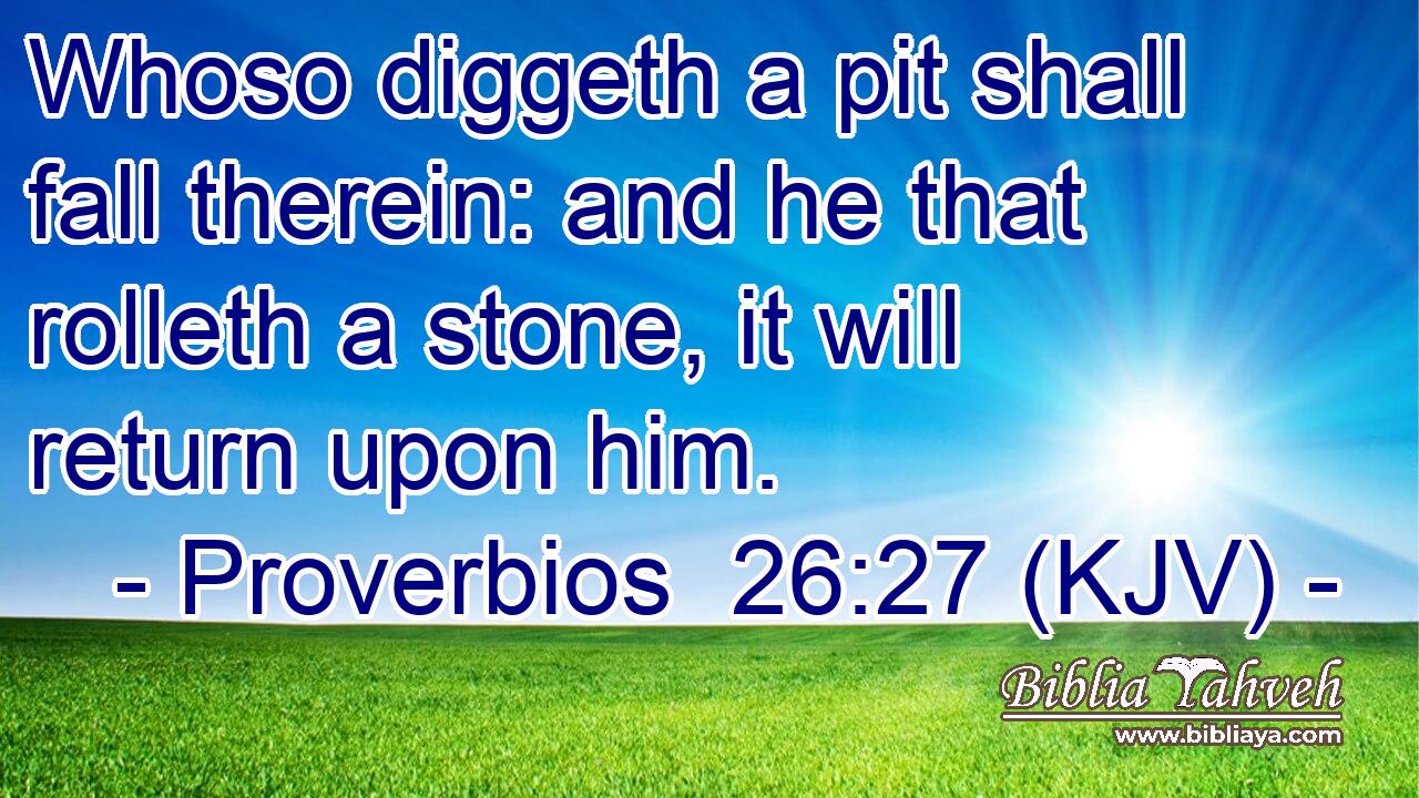 Whoso diggeth a pit shall fall therein: and he that rolleth a stone, it will return upon him.