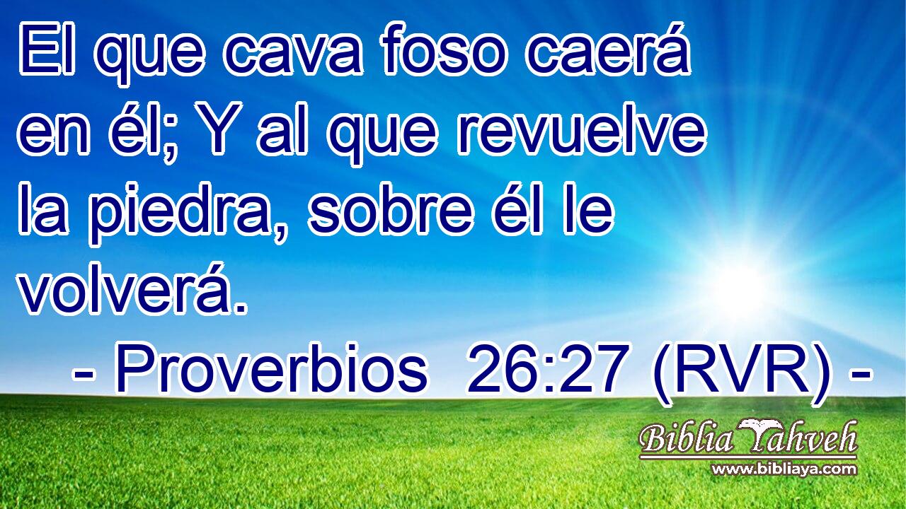 El que cava foso caerá en él; Y al que revuelve la piedra, sobre él le volverá.