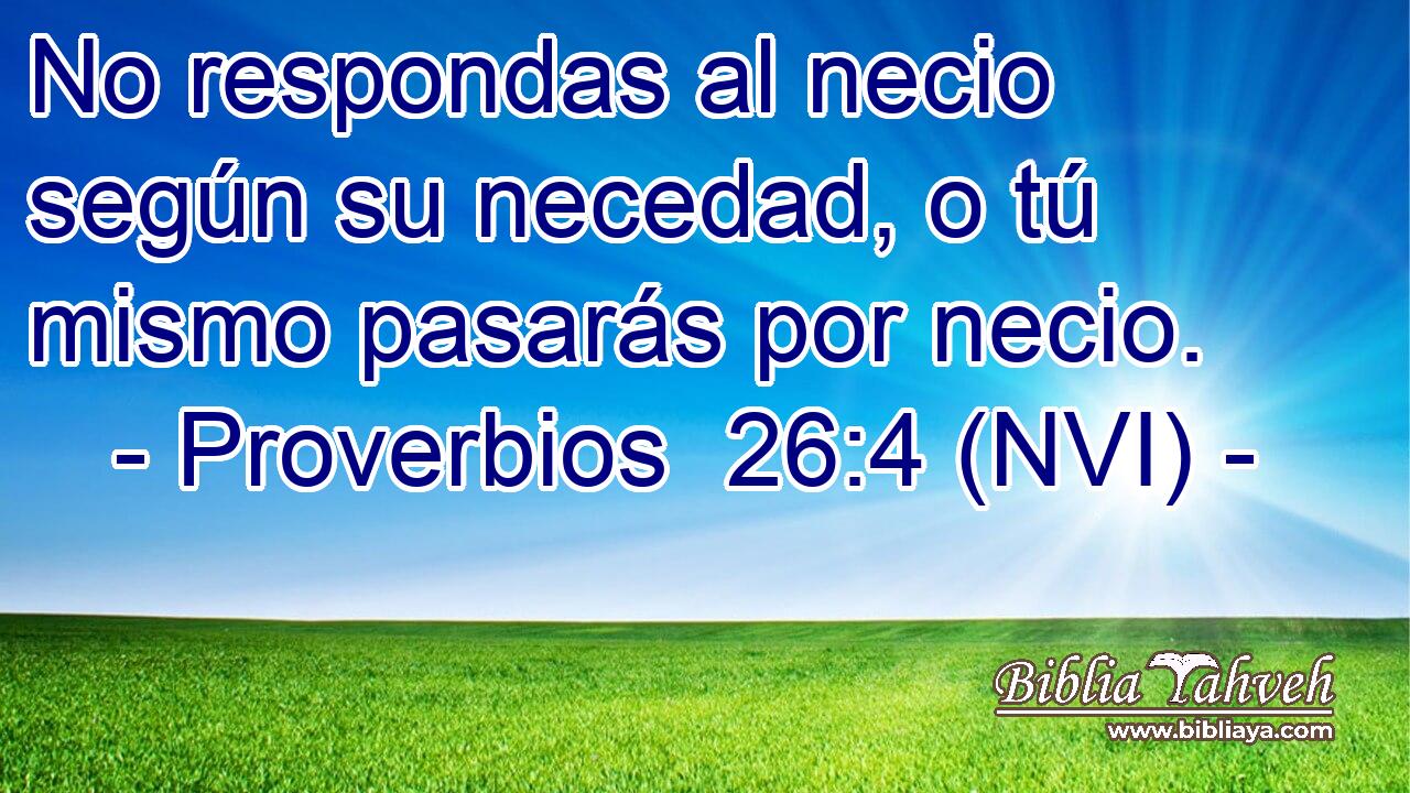  No respondas al necio según su necedad, o tú mismo pasarás por necio. 