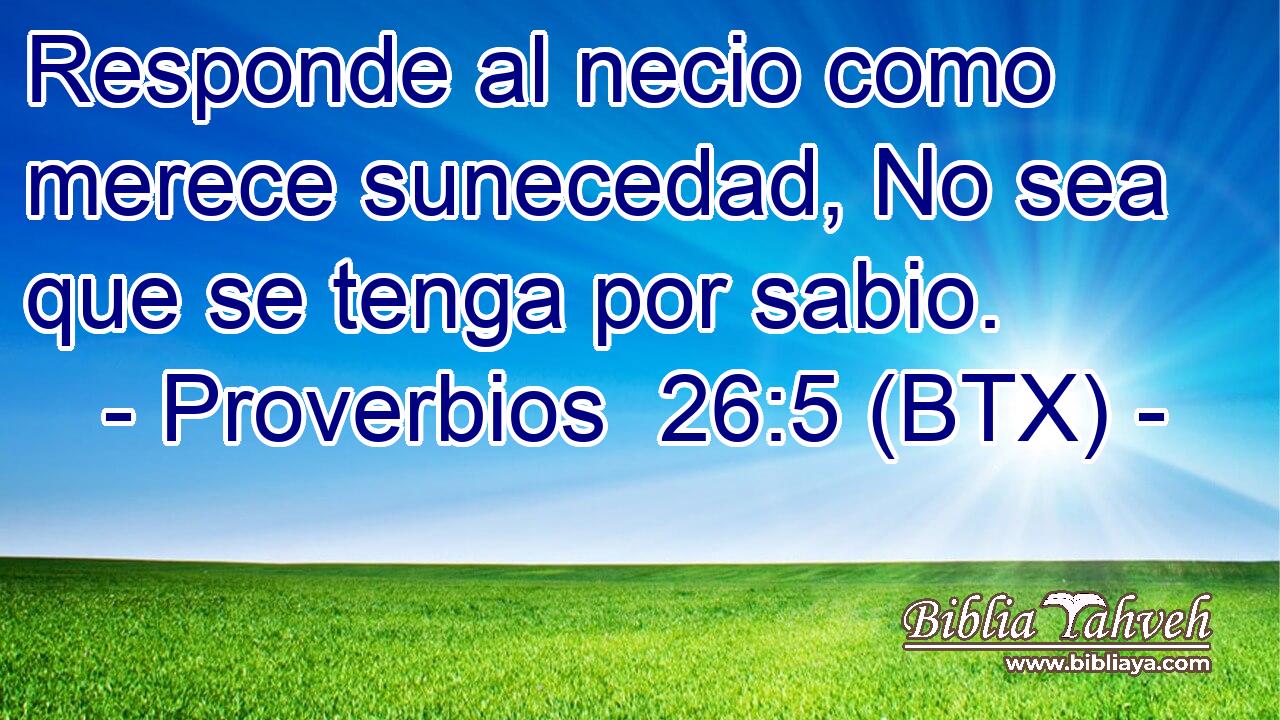 Responde al necio como merece sunecedad, No sea que se tenga por sabio.