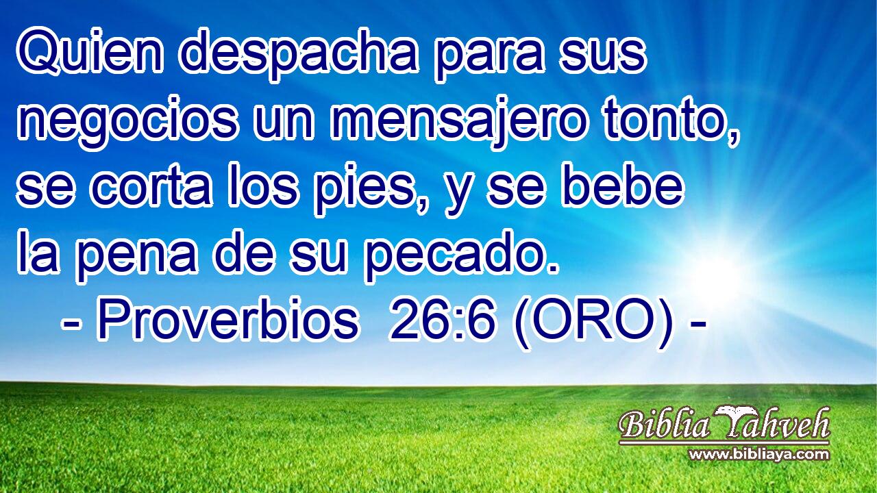  Quien despacha para sus negocios un mensajero tonto, se corta los pies, y se bebe la pena de su pecado. 