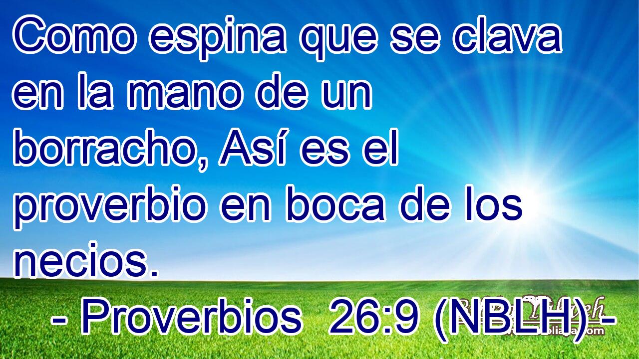  Como espina que se clava en la mano de un borracho, Así es el proverbio en boca de los necios. 