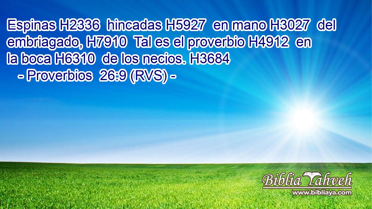 Espinas H2336  hincadas H5927  en mano H3027  del embriagado, H7910  Tal es el proverbio H4912  en la boca H6310  de los necios. H3684  
