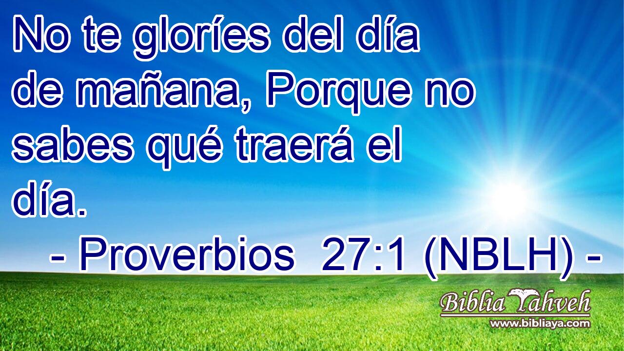  No te gloríes del día de mañana, Porque no sabes qué traerá el día. 
