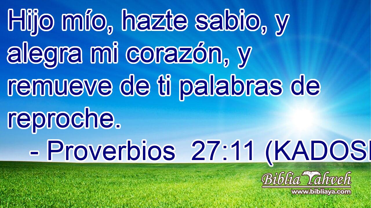  Hijo mío, hazte sabio, y alegra mi corazón, y remueve de ti palabras de reproche. 