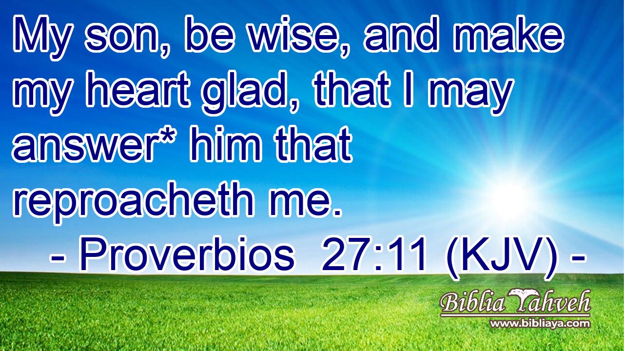 My son, be wise, and make my heart glad, that I may answer* him that reproacheth me.
