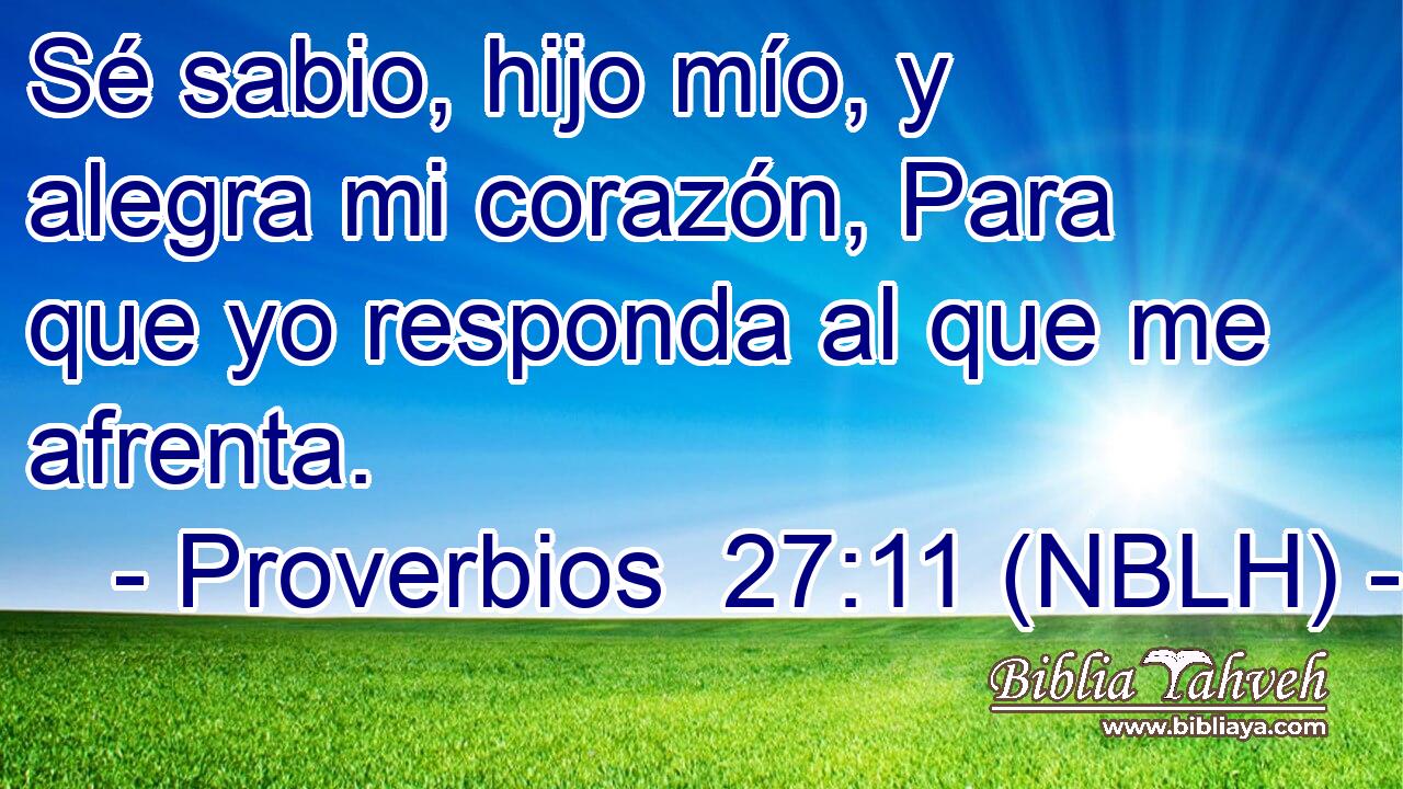  Sé sabio, hijo mío, y alegra mi corazón, Para que yo responda al que me afrenta. 