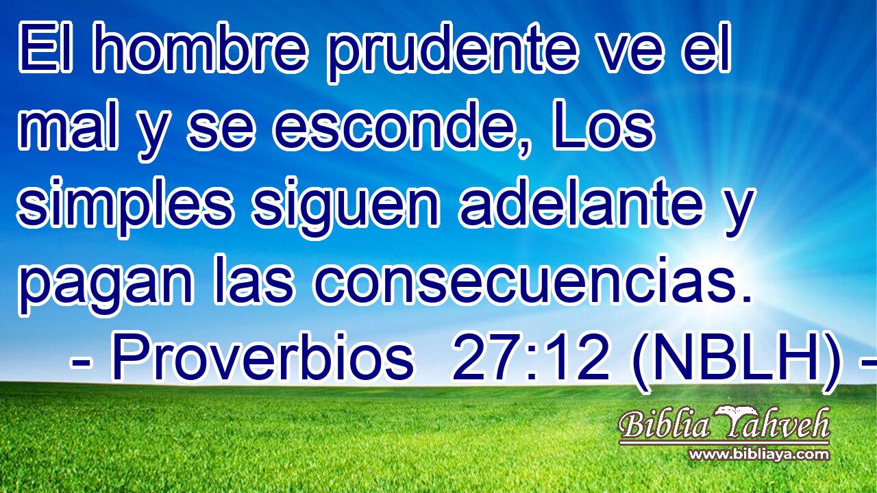  El hombre prudente ve el mal y se esconde, Los simples siguen adelante y pagan las consecuencias. 