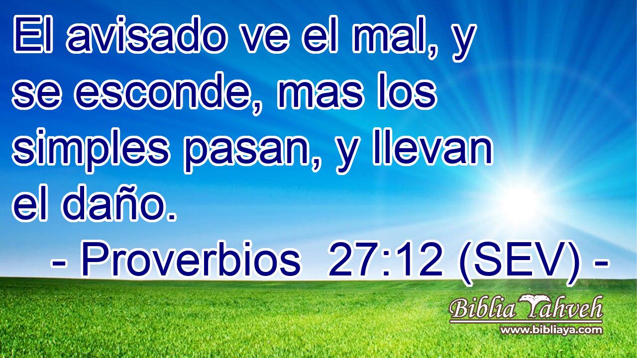 El avisado ve el mal, y se esconde, mas los simples pasan, y llevan el daño.