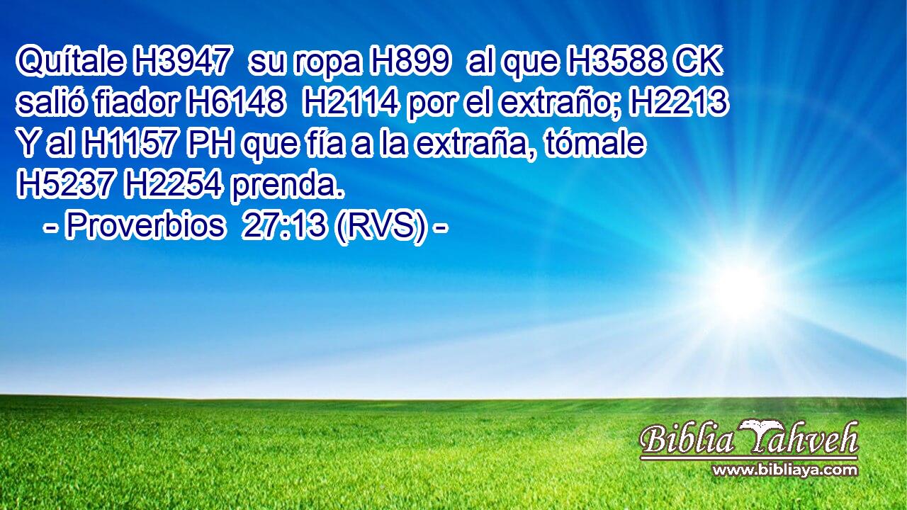 Quítale H3947  su ropa H899  al que H3588 CK salió fiador H6148  H2114 por el extraño; H2213  Y al H1157 PH que fía a la extraña, tómale H5237 H2254 prenda. 
