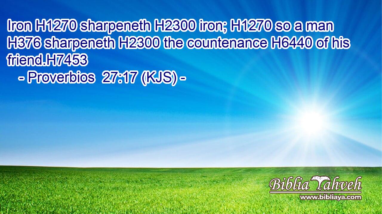 Iron H1270 sharpeneth H2300 iron; H1270 so a man H376 sharpeneth H2300 the countenance H6440 of his friend.H7453