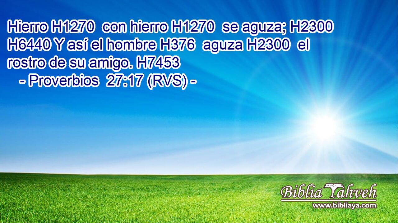 Hierro H1270  con hierro H1270  se aguza; H2300  H6440 Y así el hombre H376  aguza H2300  el rostro de su amigo. H7453  