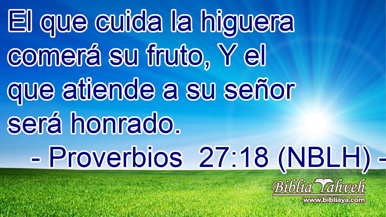  El que cuida la higuera comerá su fruto, Y el que atiende a su señor será honrado. 