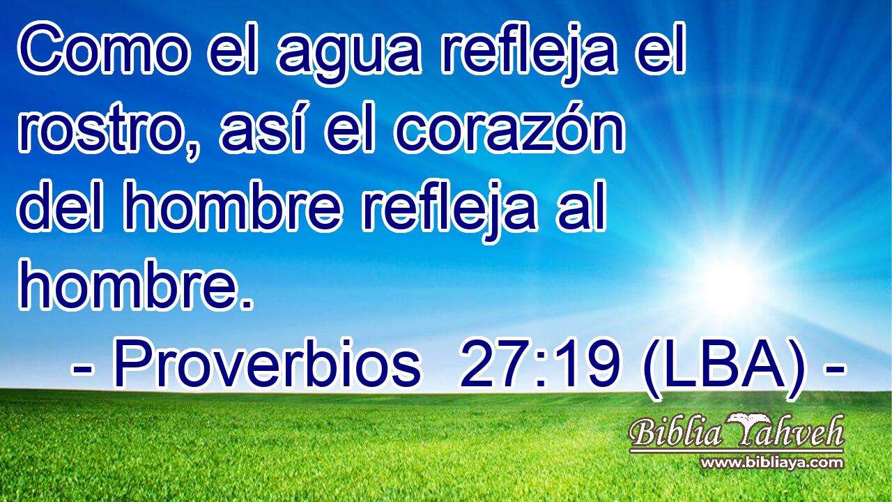 Como el agua refleja el rostro, así el corazón del hombre refleja al hombre.