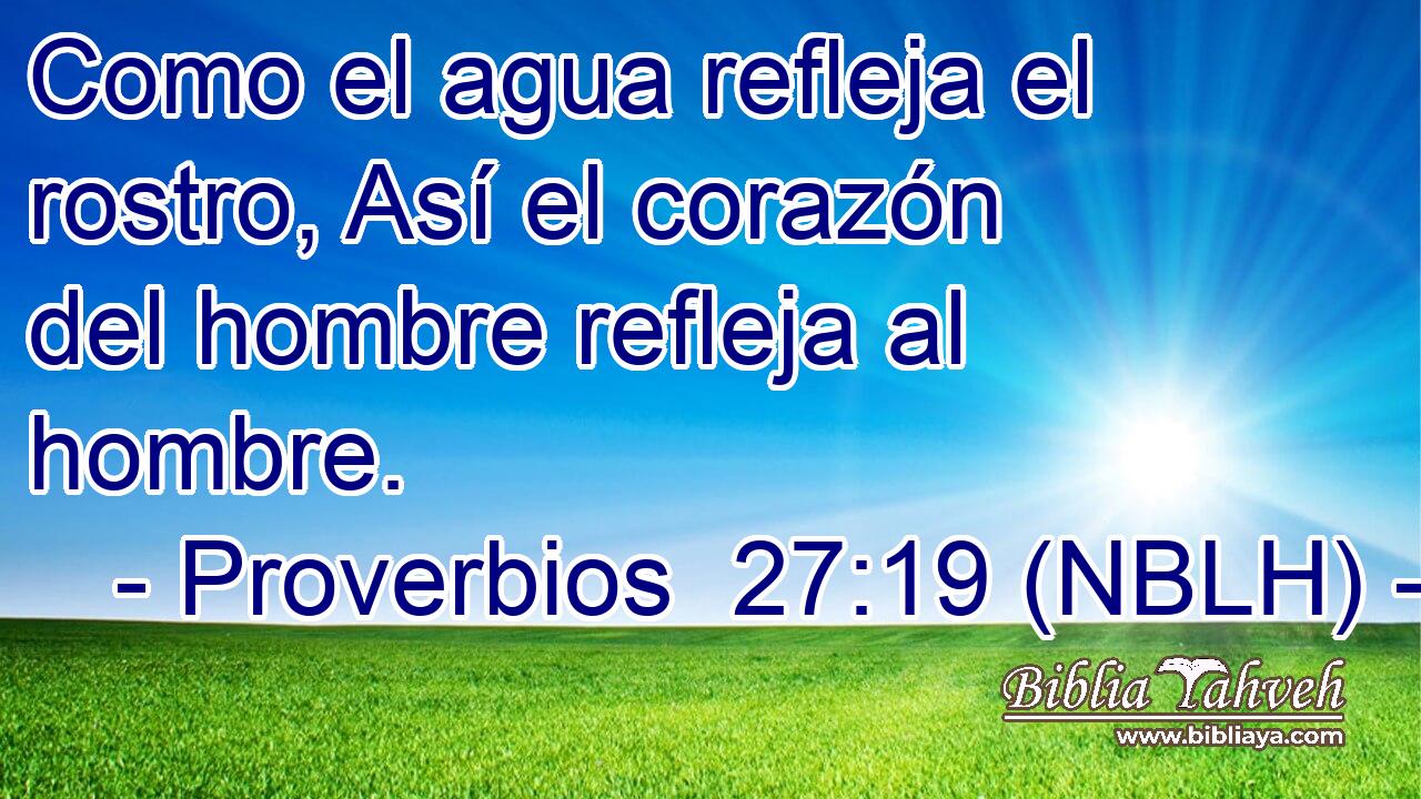  Como el agua refleja el rostro, Así el corazón del hombre refleja al hombre. 