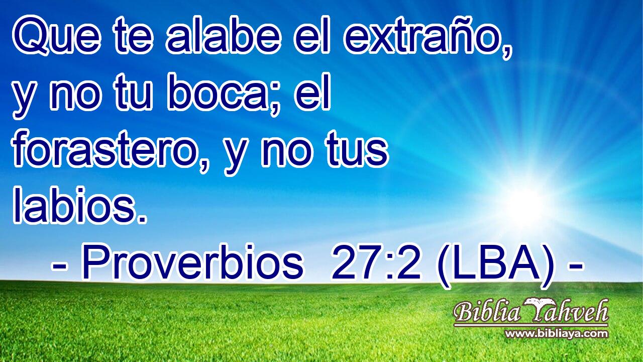 Que te alabe el extraño, y no tu boca; el forastero, y no tus labios.