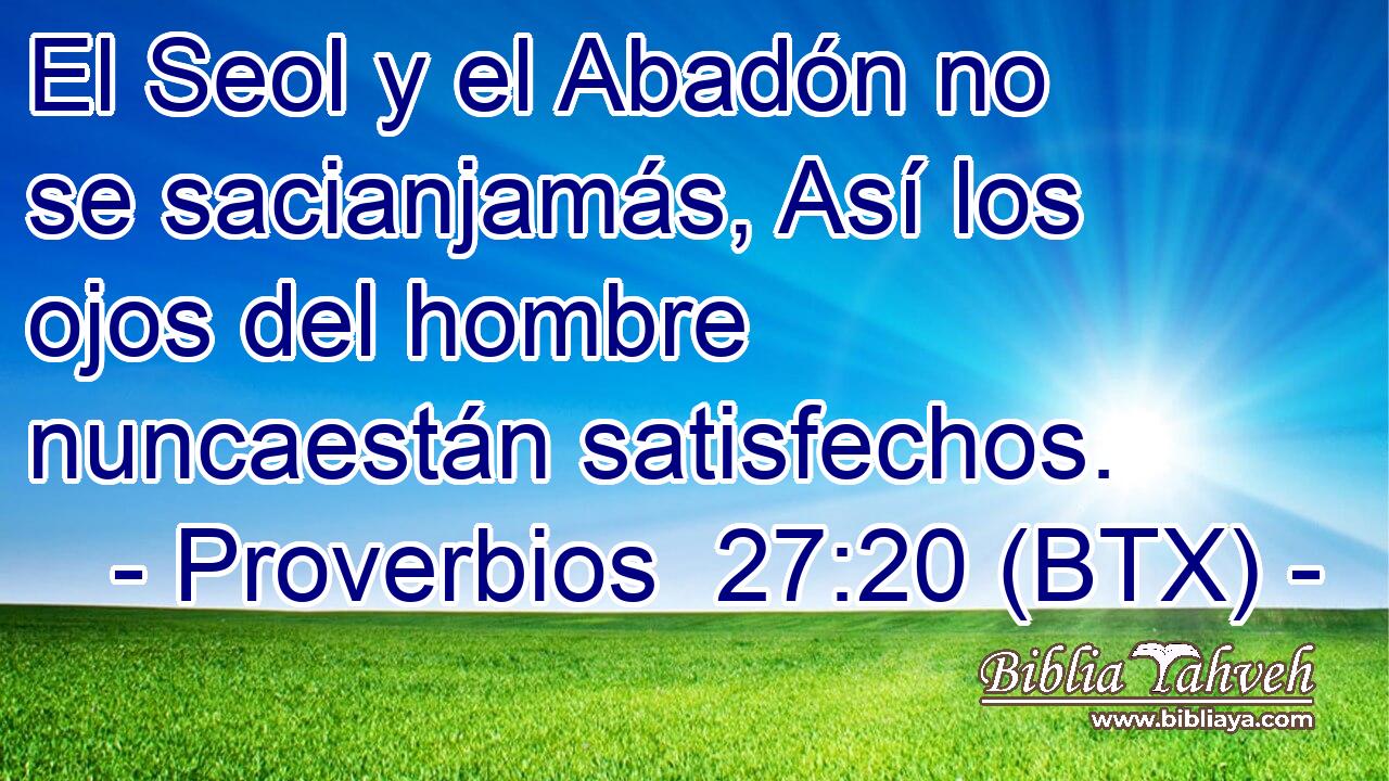 El Seol y el Abadón no se sacianjamás, Así los ojos del hombre nuncaestán satisfechos.