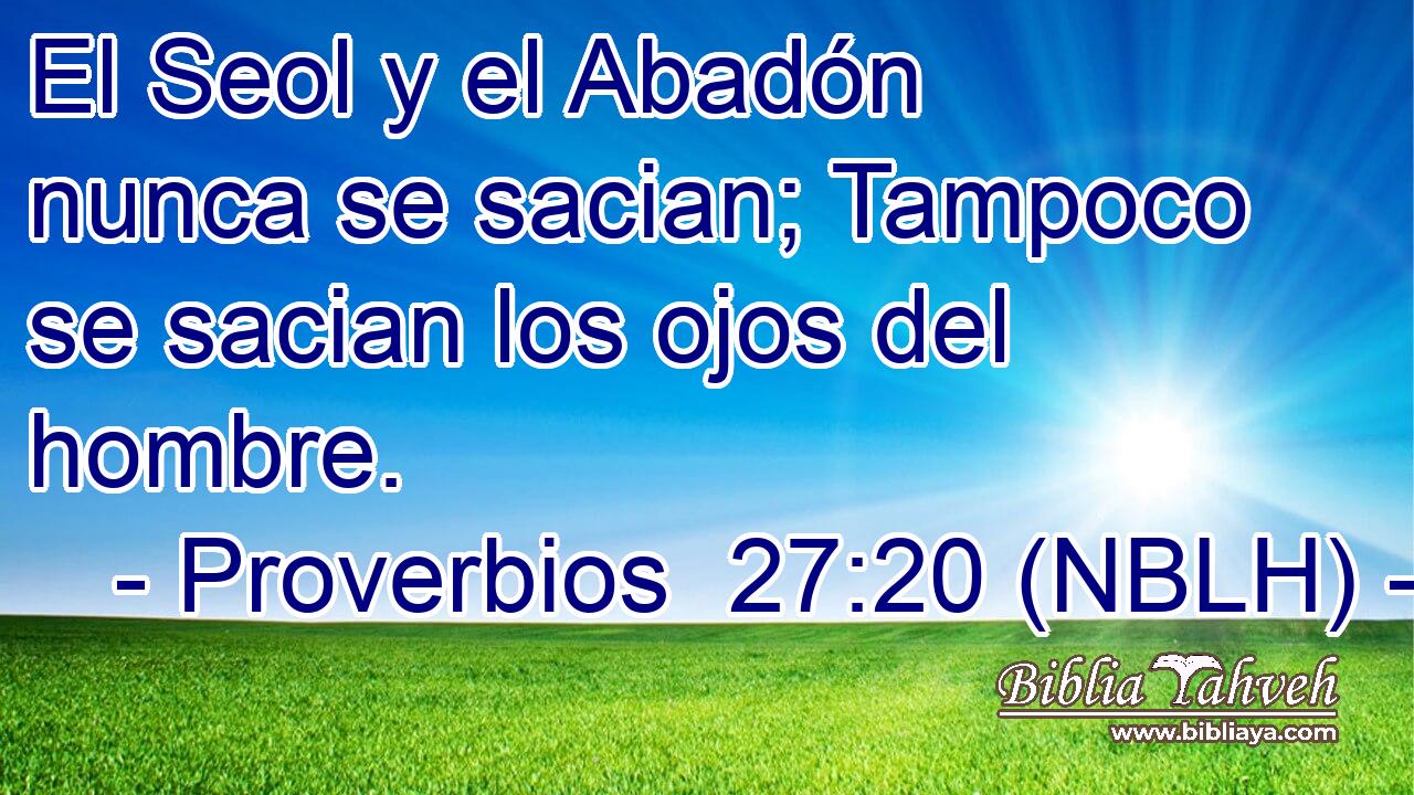  El Seol y el Abadón nunca se sacian; Tampoco se sacian los ojos del hombre. 