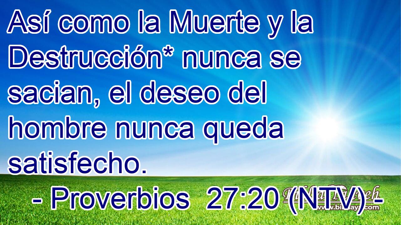 Así como la Muerte y la Destrucción* nunca se sacian, el deseo del hombre nunca queda satisfecho.