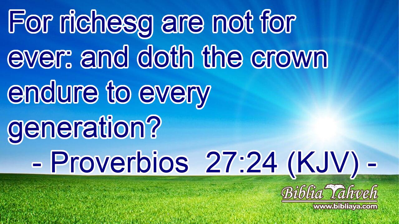 For richesg are not for ever: and doth the crown endure to every generation?
