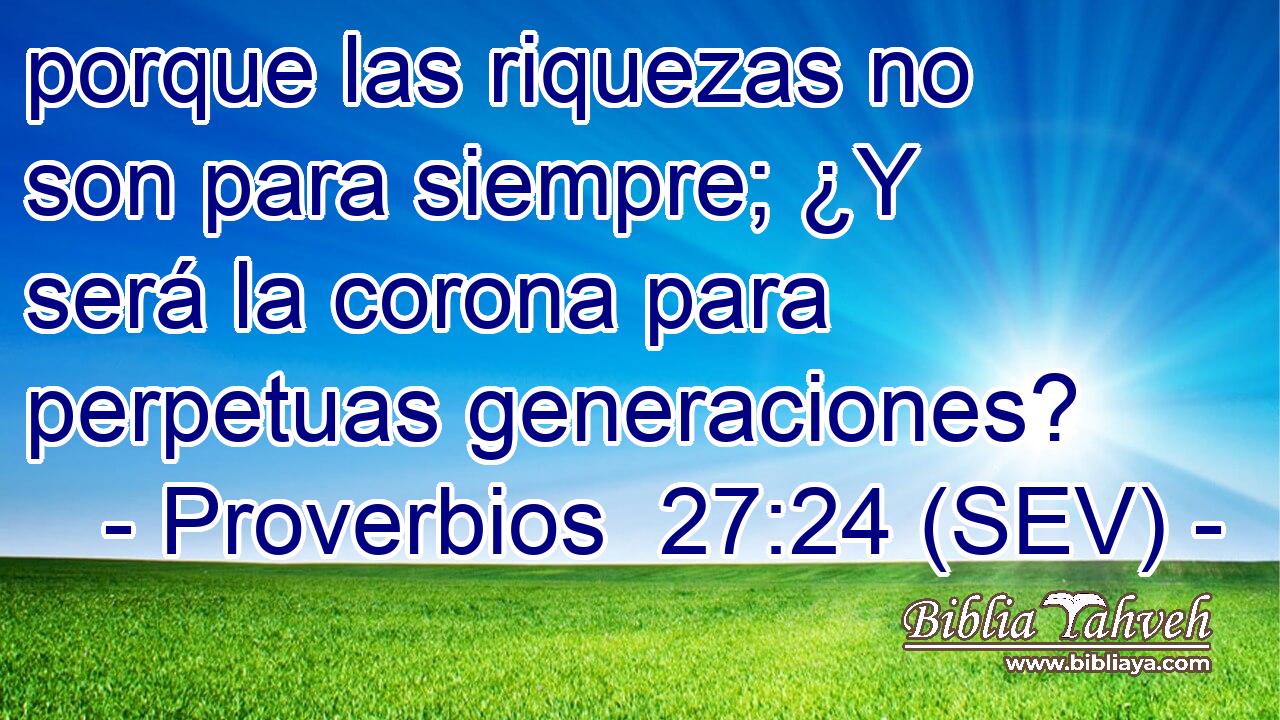 porque las riquezas no son para siempre; ¿Y será la corona para perpetuas generaciones?