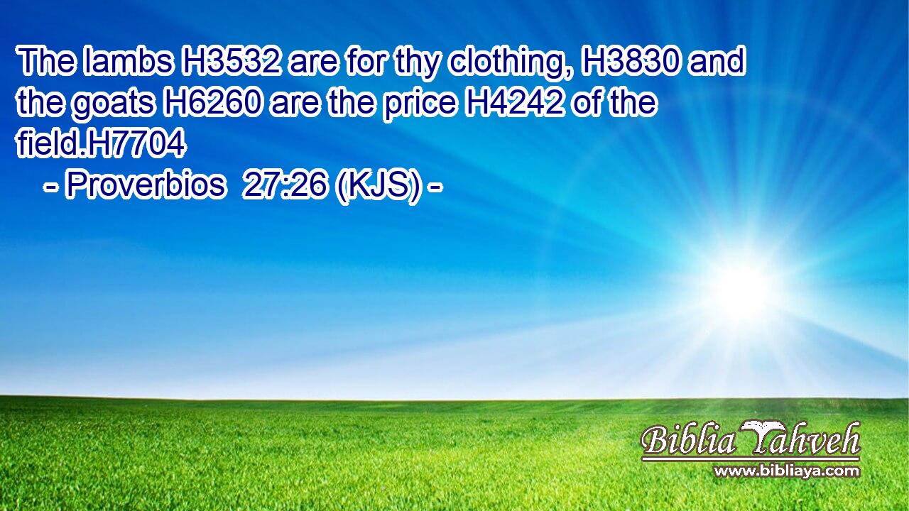 The lambs H3532 are for thy clothing, H3830 and the goats H6260 are the price H4242 of the field.H7704