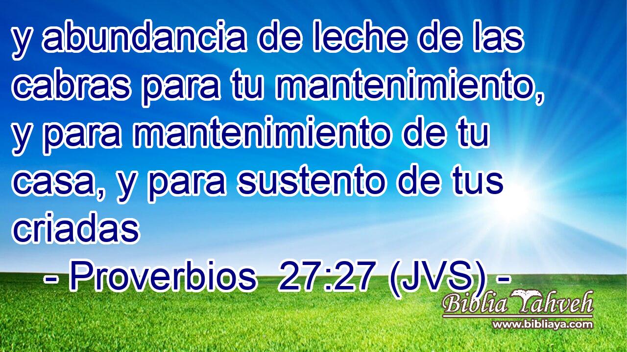 y abundancia de leche de las cabras para tu mantenimiento, y para mantenimiento de tu casa, y para sustento de tus criadas