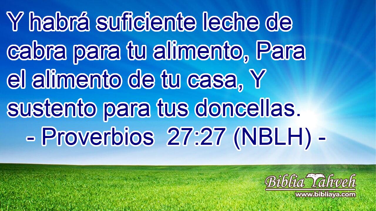  Y habrá suficiente leche de cabra para tu alimento, Para el alimento de tu casa, Y sustento para tus doncellas. 