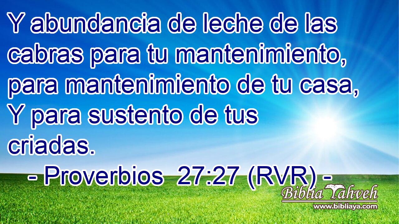 Y abundancia de leche de las cabras para tu mantenimiento, para mantenimiento de tu casa, Y para sustento de tus criadas.