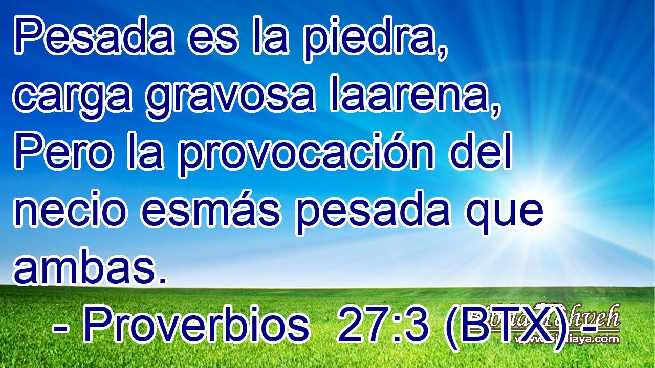 Pesada es la piedra, carga gravosa laarena, Pero la provocación del necio esmás pesada que ambas.