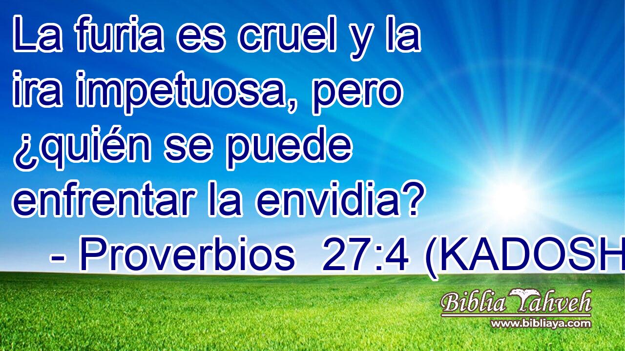  La furia es cruel y la ira impetuosa, pero ¿quién se puede enfrentar la envidia? 
