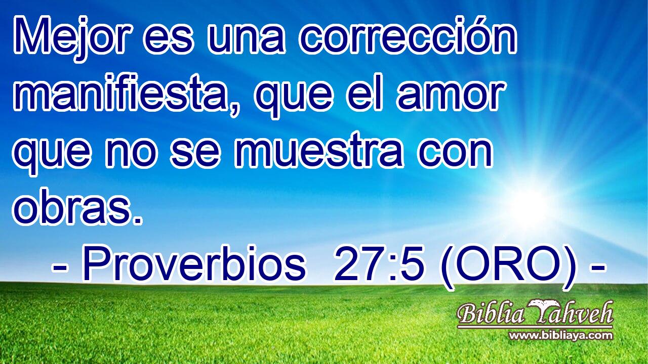  Mejor es una corrección manifiesta, que el amor que no se muestra con obras. 
