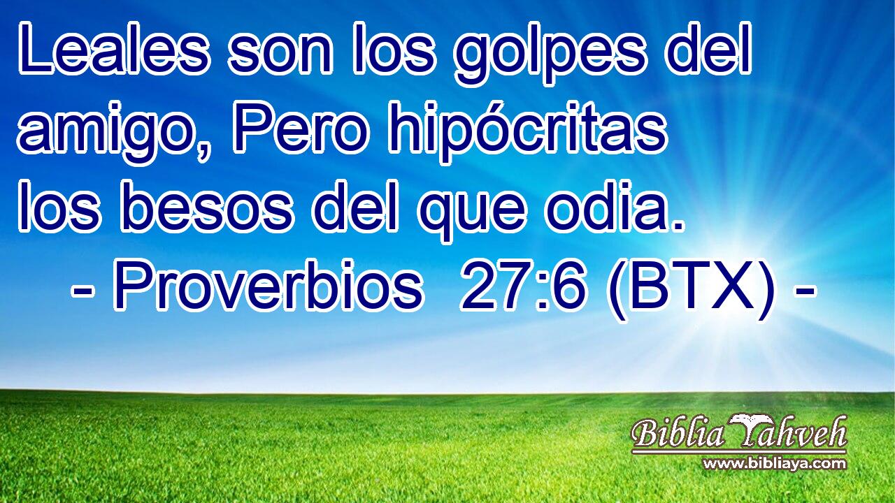 Leales son los golpes del amigo, Pero hipócritas los besos del que odia.