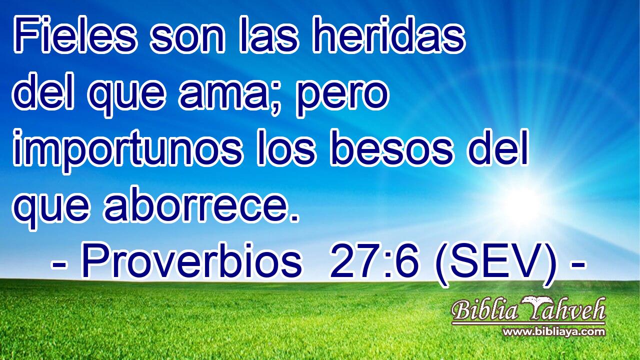 Fieles son las heridas del que ama; pero importunos los besos del que aborrece.