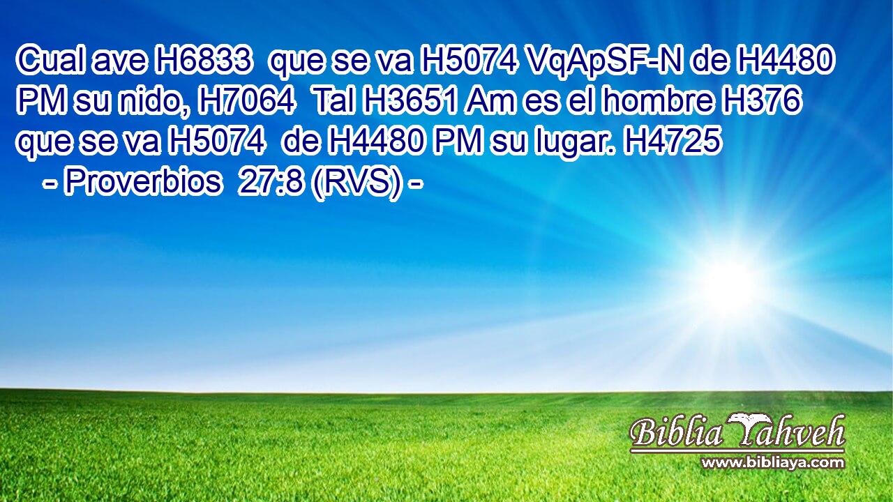 Cual ave H6833  que se va H5074 VqApSF-N de H4480 PM su nido, H7064  Tal H3651 Am es el hombre H376  que se va H5074  de H4480 PM su lugar. H4725  