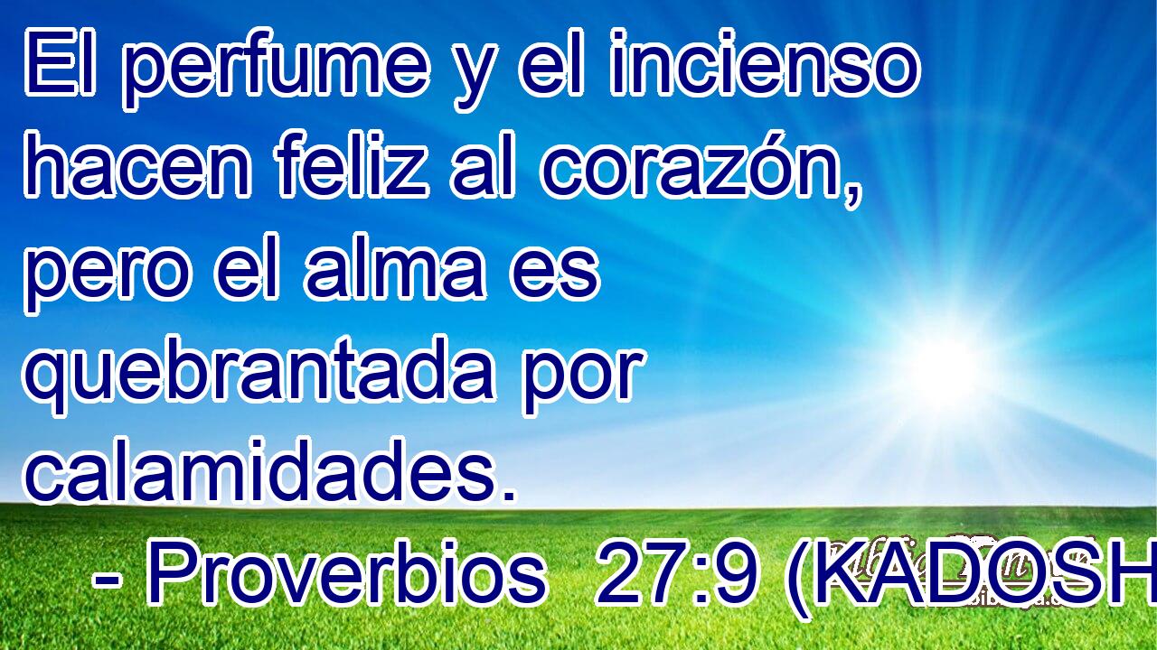  El perfume y el incienso hacen feliz al corazón, pero el alma es quebrantada por calamidades. 