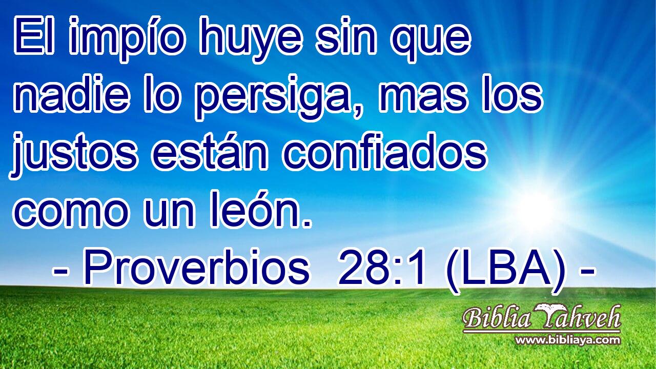 El impío huye sin que nadie lo persiga, mas los justos están confiados como un león.