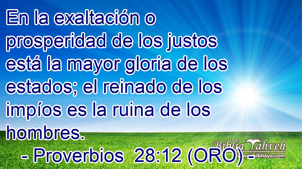  En la exaltación o prosperidad de los justos está la mayor gloria de los estados; el reinado de los impíos es la ruina de los hombres. 