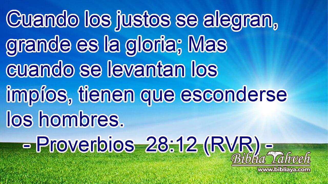 Cuando los justos se alegran, grande es la gloria; Mas cuando se levantan los impíos, tienen que esconderse los hombres.