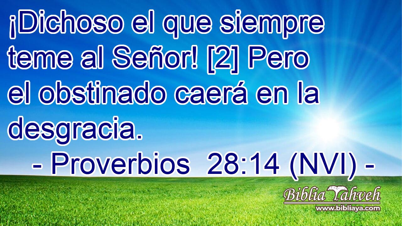 ¡Dichoso el que siempre teme al Señor! [2] Pero el obstinado caerá en la desgracia. 