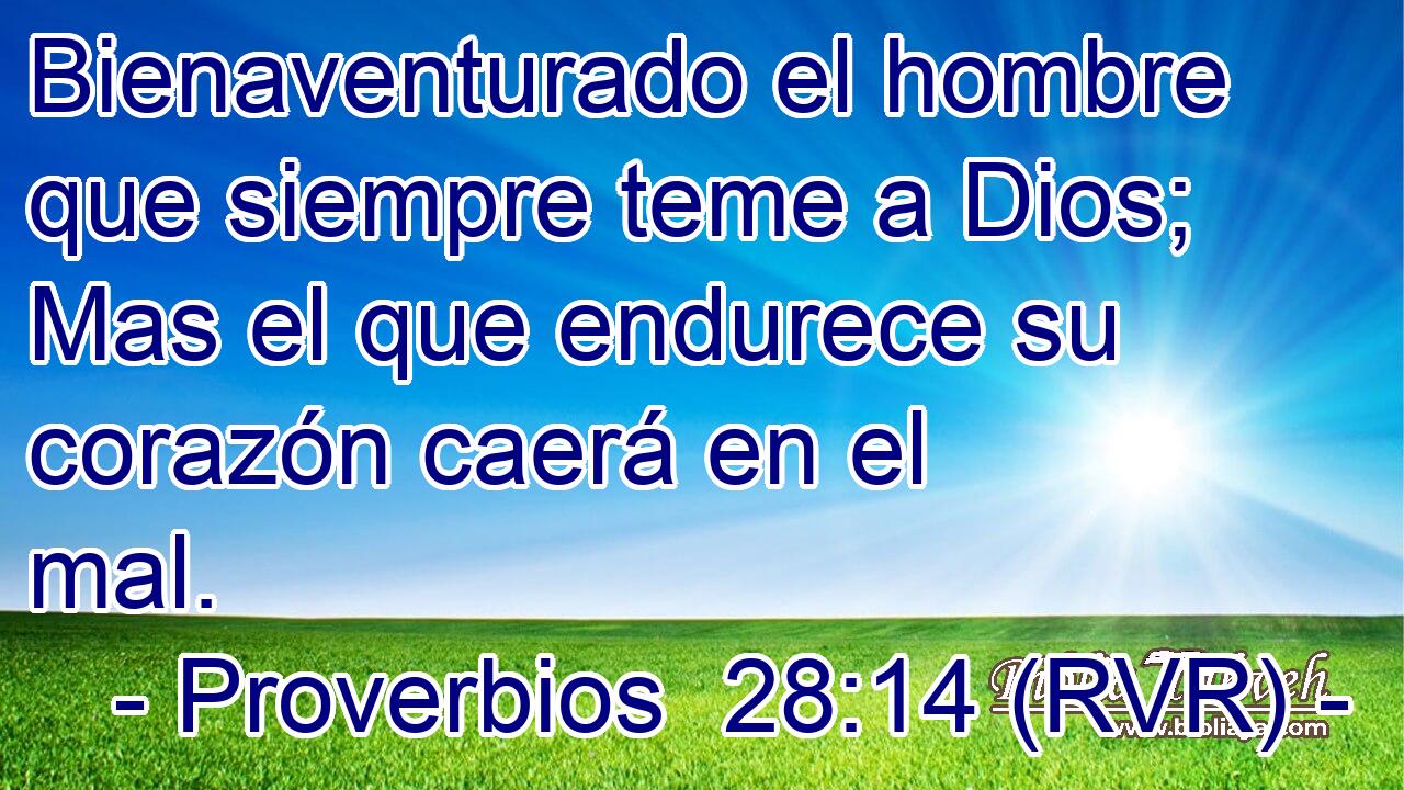 Bienaventurado el hombre que siempre teme a Dios; Mas el que endurece su corazón caerá en el mal.