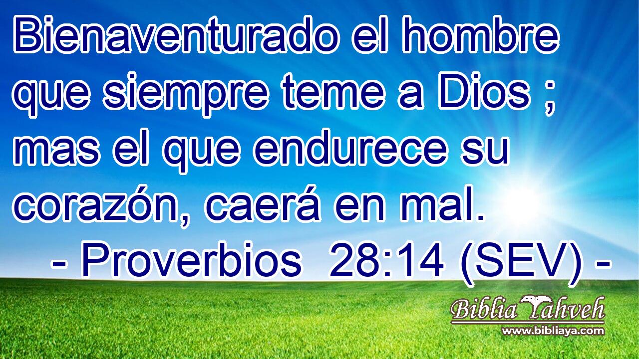 Bienaventurado el hombre que siempre teme a Dios ; mas el que endurece su corazón, caerá en mal.