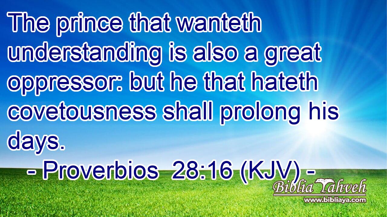 The prince that wanteth understanding is also a great oppressor: but he that hateth covetousness shall prolong his days.