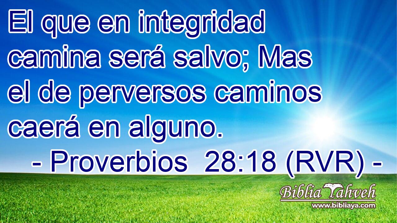 El que en integridad camina será salvo; Mas el de perversos caminos caerá en alguno.