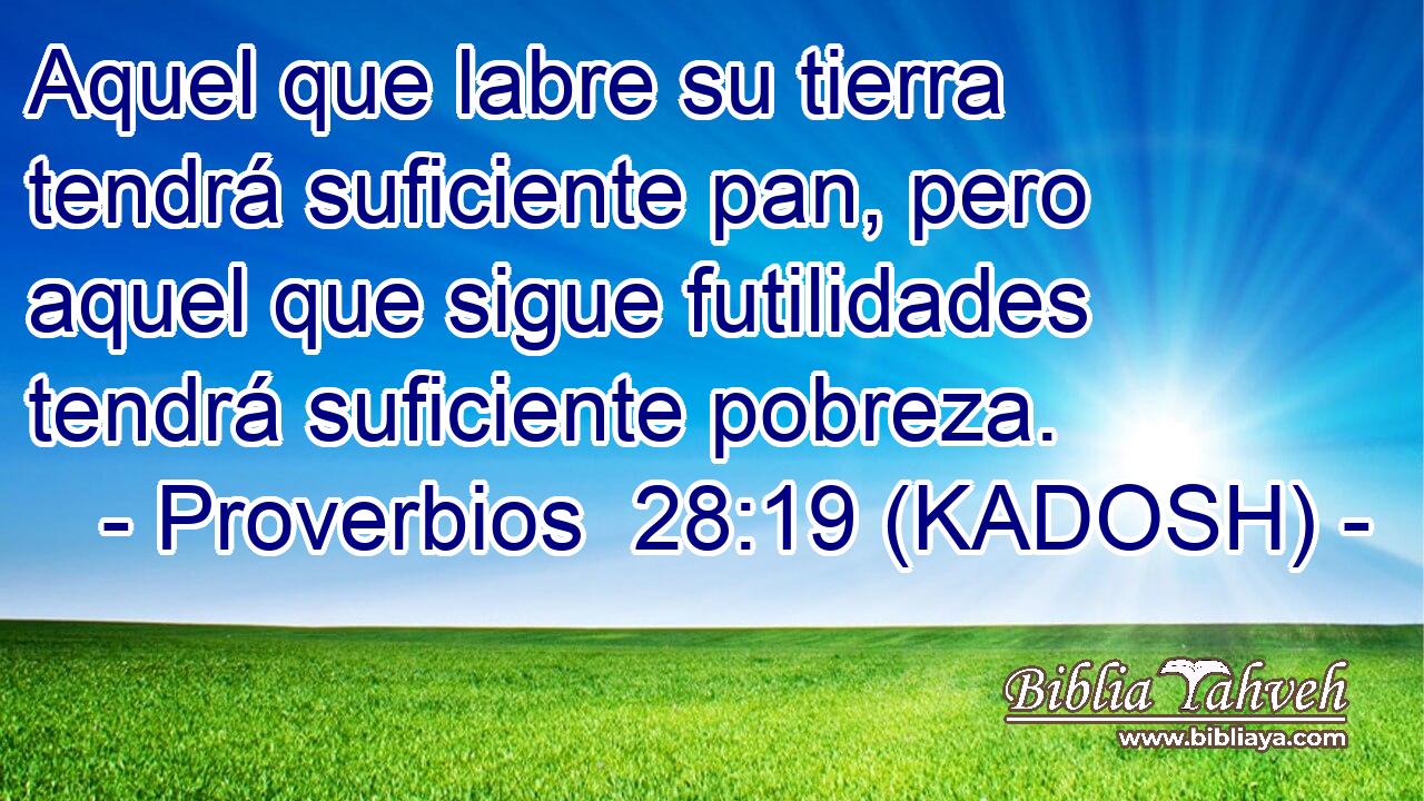  Aquel que labre su tierra tendrá suficiente pan, pero aquel que sigue futilidades tendrá suficiente pobreza. 