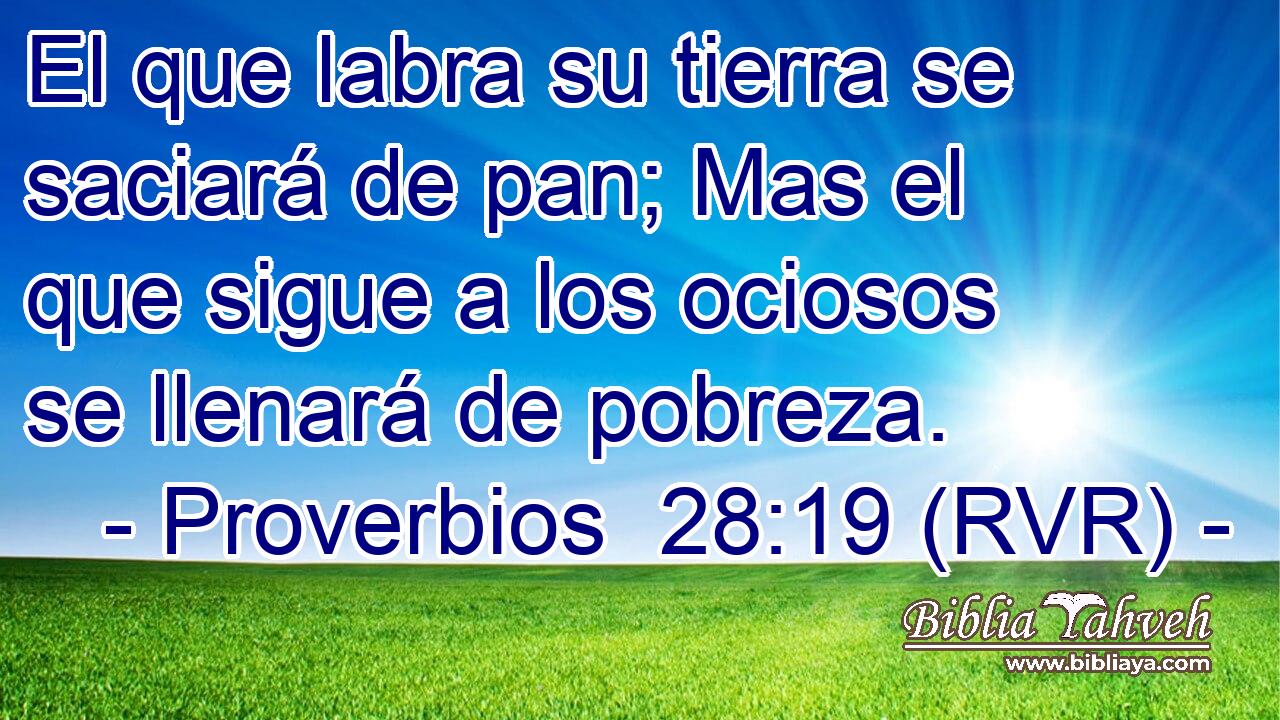 El que labra su tierra se saciará de pan; Mas el que sigue a los ociosos se llenará de pobreza.