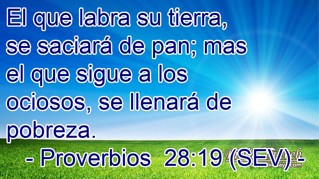 El que labra su tierra, se saciará de pan; mas el que sigue a los ociosos, se llenará de pobreza.