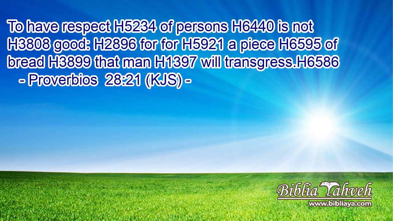 To have respect H5234 of persons H6440 is not H3808 good: H2896 for for H5921 a piece H6595 of bread H3899 that man H1397 will transgress.H6586
