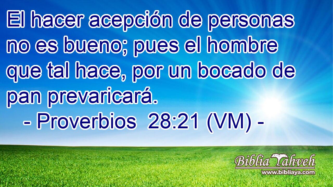  El hacer acepción de personas no es bueno; pues el hombre que tal hace, por un bocado de pan prevaricará. 