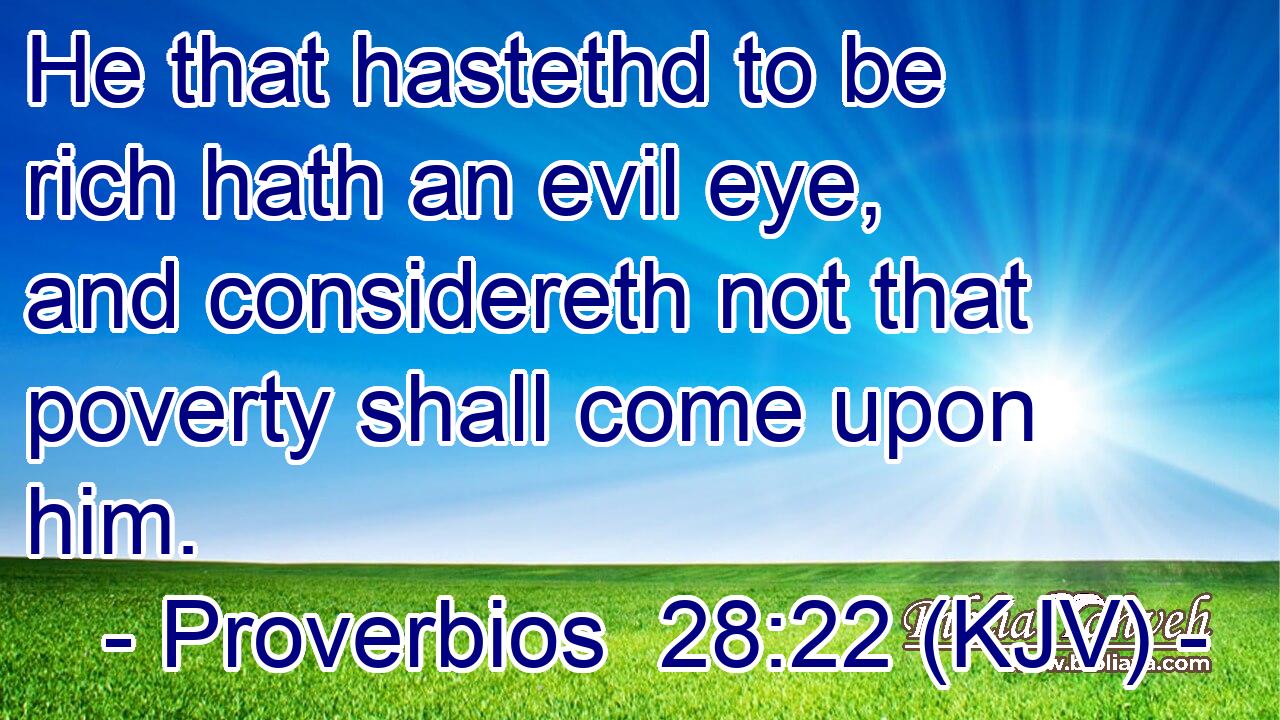 He that hastethd to be rich hath an evil eye, and considereth not that poverty shall come upon him.